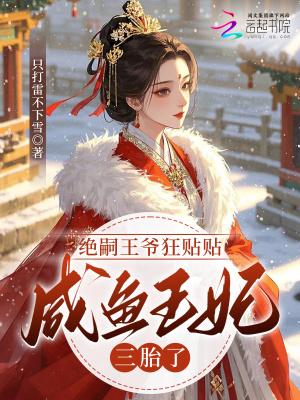 绝嗣王爷狂贴贴，咸鱼王妃三胎了