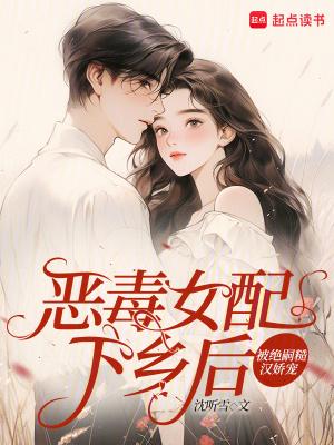 恶毒女配下乡后，被绝嗣糙汉娇宠